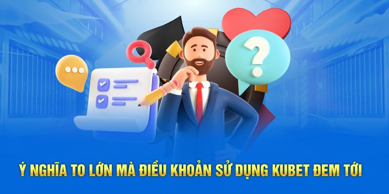 Ý nghĩa to lớn mà điều khoản sử dụng Kubet đem tới 